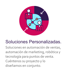 Soluciones Personalizadas. Soluciones en automaci�n de ventas, automaci�n de marketing, rob�tica y tecnolog�a para puntos de venta. Cu�ntenos su proyecto y lo dise�amos en conjunto.